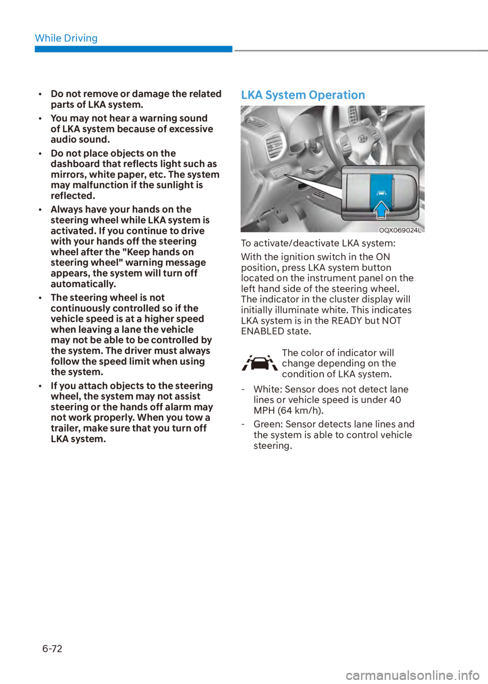 HYUNDAI VENUE 2023  Owners Manual While Driving6-72
[� Do not remove or damage the related 
parts of LKA system.
[� You may not hear a warning sound 
of LKA system because of excessive 
audio sound.
[� Do not place objects on th