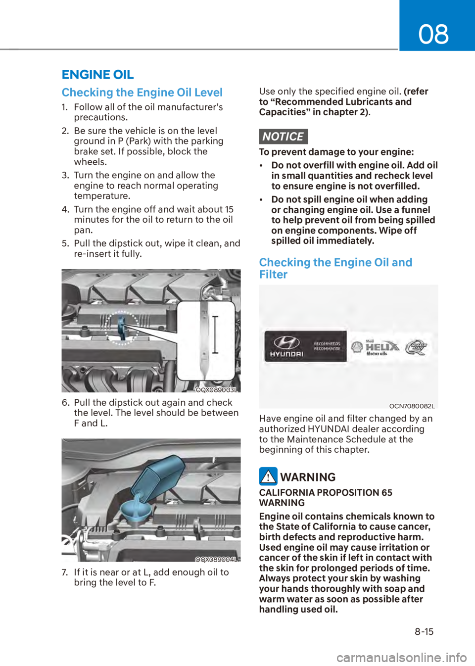 HYUNDAI VENUE 2023  Owners Manual 08
8-15
Checking the Engine Oil Level
1.  Follow all of the oil manufacturer’s precautions.
2.  Be sure the vehicle is on the level  ground in P (Park) with the parking 
brake set. If possible, bloc