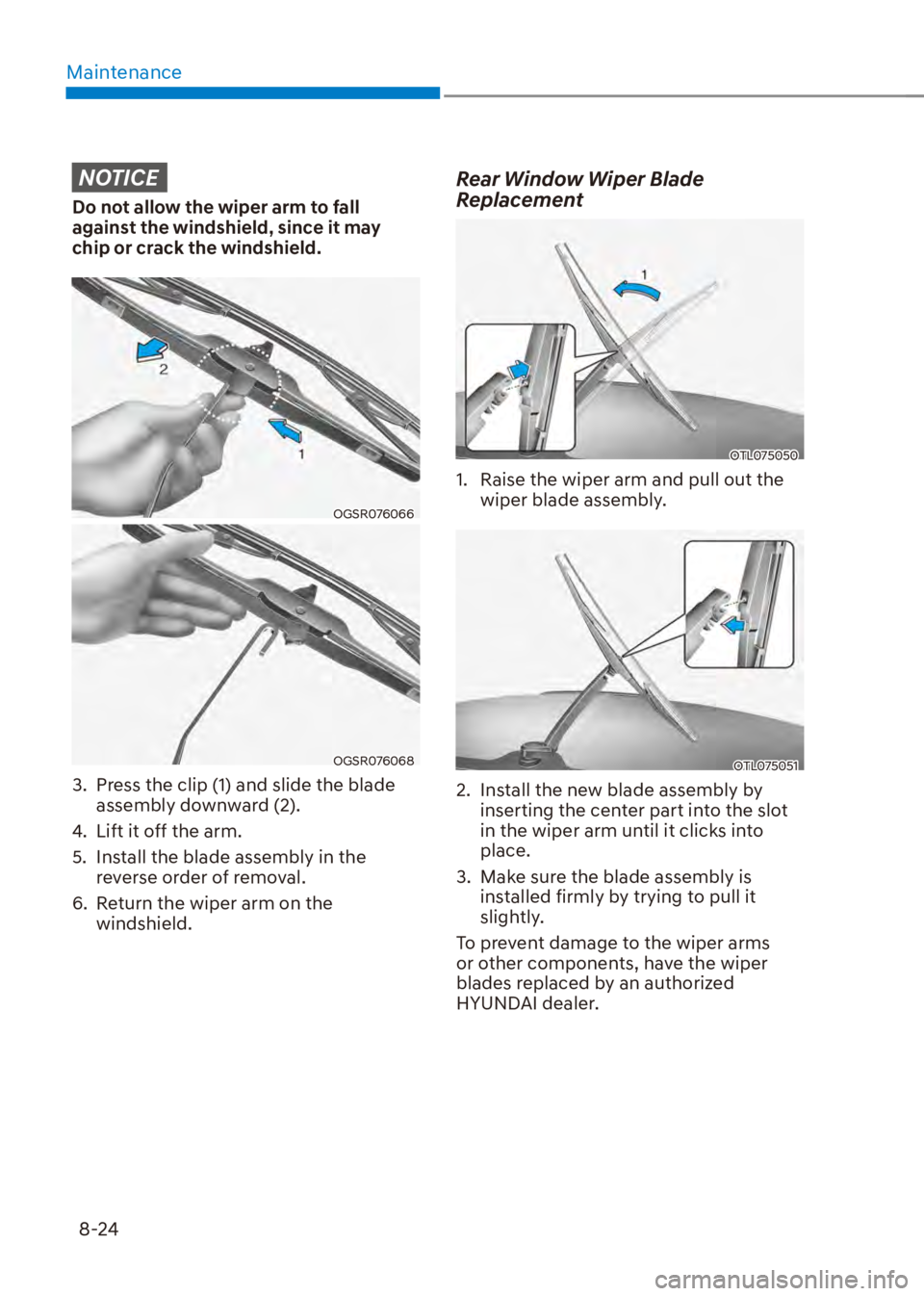 HYUNDAI VENUE 2023  Owners Manual Maintenance8-24
NOTICE
Do not allow the wiper arm to fall 
against the windshield, since it may 
chip or crack the windshield.
OGSR076066
OGSR076068
3.  Press the clip (1) and slide the blade  assembl