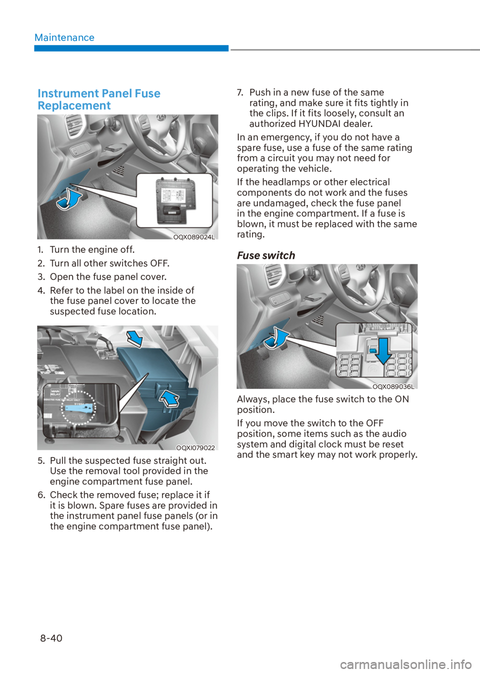 HYUNDAI VENUE 2022 Owners Manual Maintenance
8-40
Instrument Panel Fuse
Replacement
OQX089024L
1. Turn the engine off.
2. Turn all other switches OFF.
3. Open the fuse panel cover.
4. Refer to the label on the inside of
the fus HYUNDAI VENUE 2022 Owners Manual Maintenance
8-40
Instrument Panel Fuse
Replacement
OQX089024L
1. Turn the engine off.
2. Turn all other switches OFF.
3. Open the fuse panel cover.
4. Refer to the label on the inside of
the fus