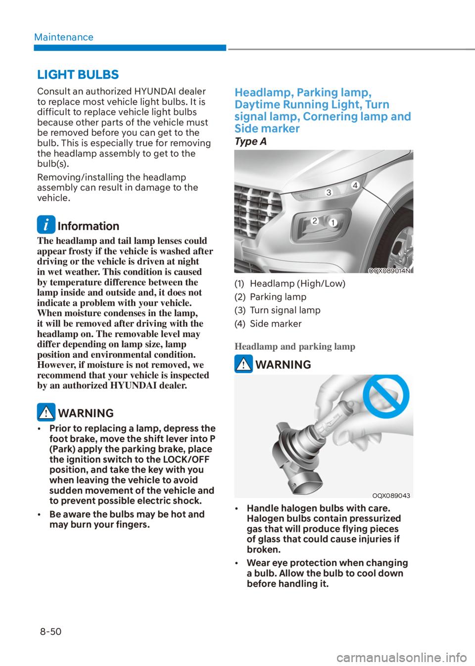 HYUNDAI VENUE 2022 Owners Manual Maintenance
8-50
Consult an authorized HYUNDAI dealer
to replace most vehicle light bulbs. It is
difficult to replace vehicle light bulbs
because other parts of the vehicle must
be removed before HYUNDAI VENUE 2022 Owners Manual Maintenance
8-50
Consult an authorized HYUNDAI dealer
to replace most vehicle light bulbs. It is
difficult to replace vehicle light bulbs
because other parts of the vehicle must
be removed before