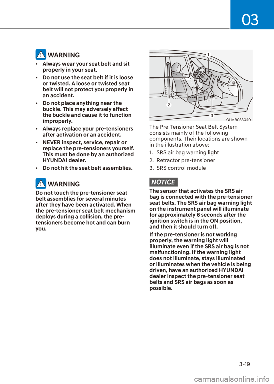 HYUNDAI VENUE 2022  Owners Manual 03
3-19
 WARNING
[�Always wear your seat belt and sit 
properly in your seat.
[�Do not use the seat belt if it is loose 
or twisted. A loose or twisted seat 
belt will not protect you properly in 