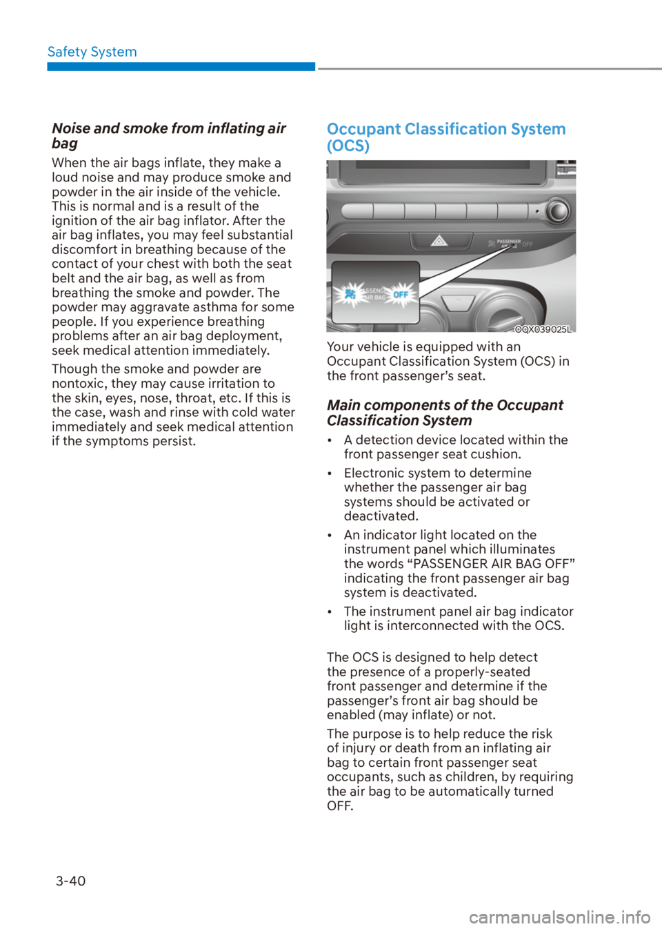 HYUNDAI VENUE 2022  Owners Manual Safety System
3-40
Noise and smoke from inflating air 
bag
When the air bags inflate, they make a 
loud noise and may produce smoke and 
powder in the air inside of the vehicle. 
This is normal and is