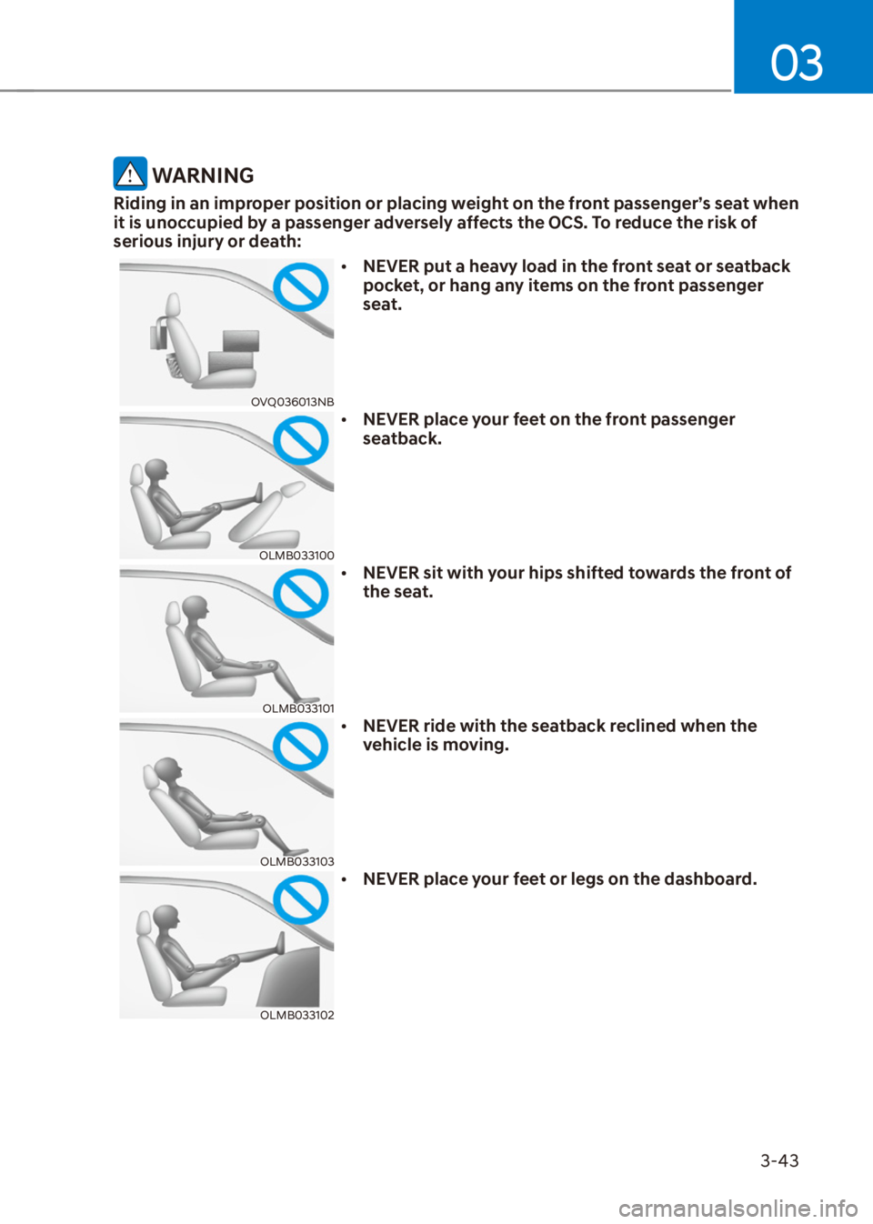 HYUNDAI VENUE 2022  Owners Manual 03
3-43
 WARNING
Riding in an improper position or placing weight on the front passenger’s seat when 
it is unoccupied by a passenger adversely affects the OCS. To reduce the risk of 
serious injury