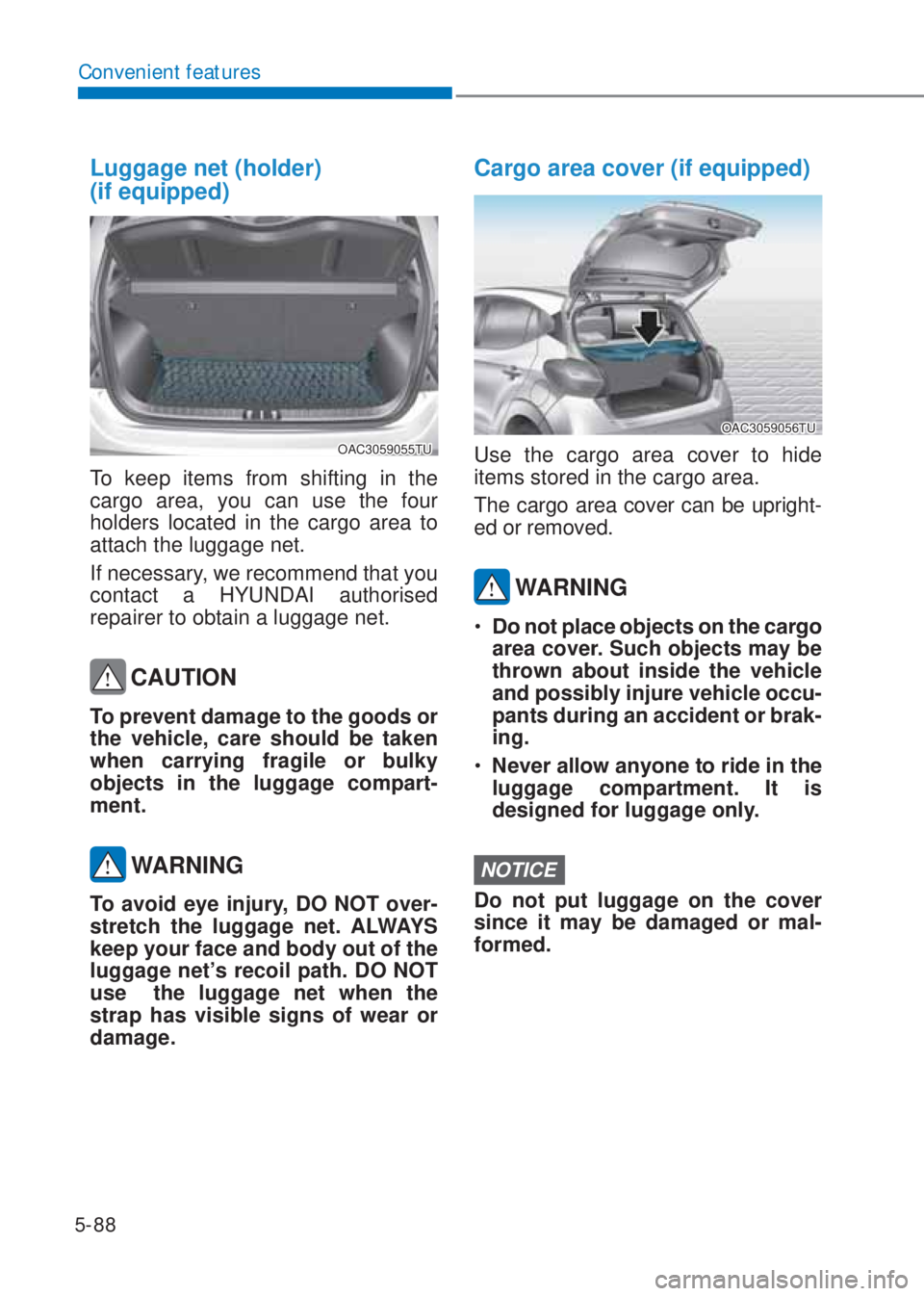 HYUNDAI I10 2023  Owners Manual 5-88
Convenient features
Luggage net (holder) 
(if equipped)
OAC3059055TU
To keep items from shifting in the 
cargo area, you can use the four 
holders located in the cargo area to 
attach the luggage