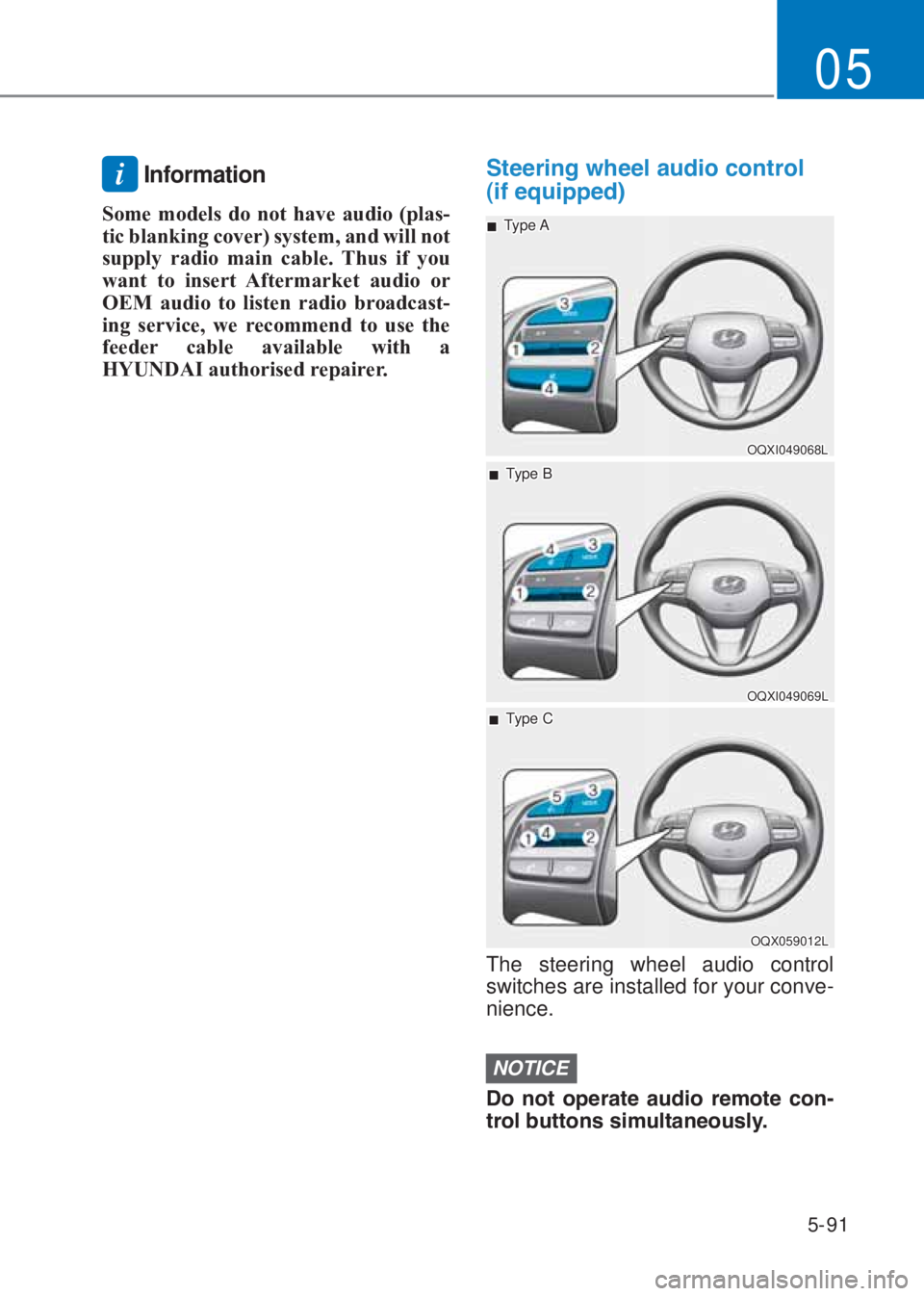 HYUNDAI I10 2023  Owners Manual 5-91
05
i Information
Some models do not have audio (plas-
tic blanking cover) system, and will not 
supply radio main cable. �7hus if you 
want to insert Aftermarket audio or  
�2E�0 audio to listen 