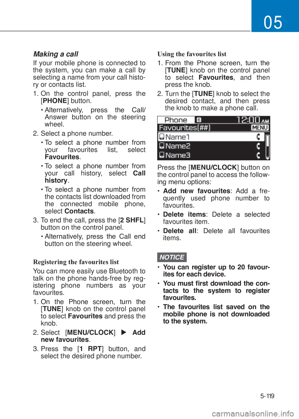 HYUNDAI I10 2023  Owners Manual 5-119
05
Making a call
If your mobile phone is connected to 
the system, you can make a call by 
selecting a name from your call histo-
ry or contacts list.
1. On the control panel, press the 
[�3�+�2