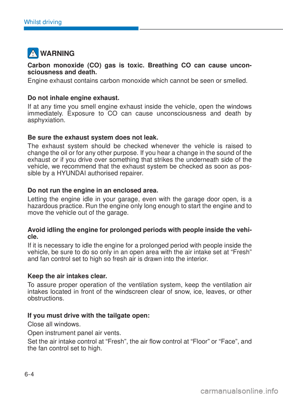 HYUNDAI I10 2023  Owners Manual 6-4
Whilst driving
 WARNING
Carbon monoxide (CO) gas is toxic. Breathing CO can cause uncon-
sciousness and death.
Engine exhaust contains carbon monoxide which cannot be seen or smelled.
Do not inhal