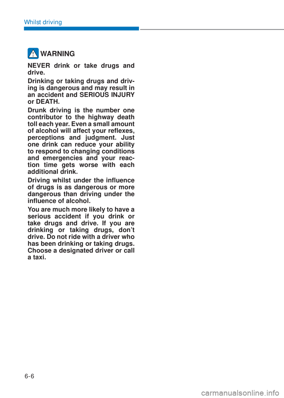 HYUNDAI I10 2023  Owners Manual 6-6
Whilst driving
 WARNING
NEVER drink or take drugs and 
drive.
Drinking or taking drugs and driv-
ing is dangerous and may result in 
an accident and SERIOUS INJURY 
or DEATH.
Drunk driving is the 