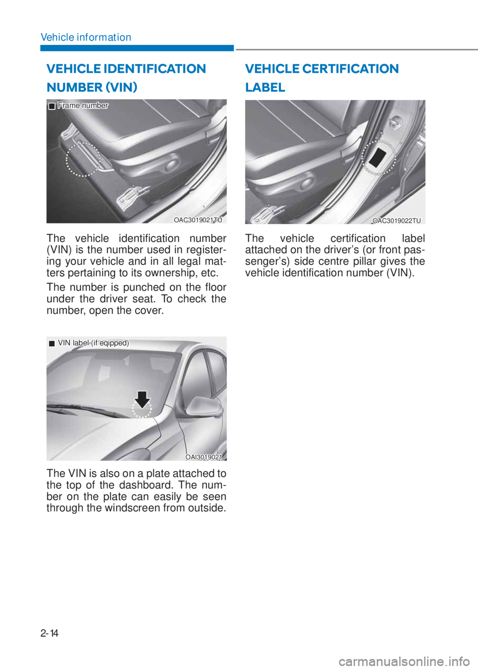 HYUNDAI I10 2023  Owners Manual 2-14
Vehicle information
NUMBER ãVINä
OAC3019021TU
 �„Frame number
The vehicle identification number 
(VIN) is the number used in register-
ing your vehicle and in all legal mat-
ters pertaining
