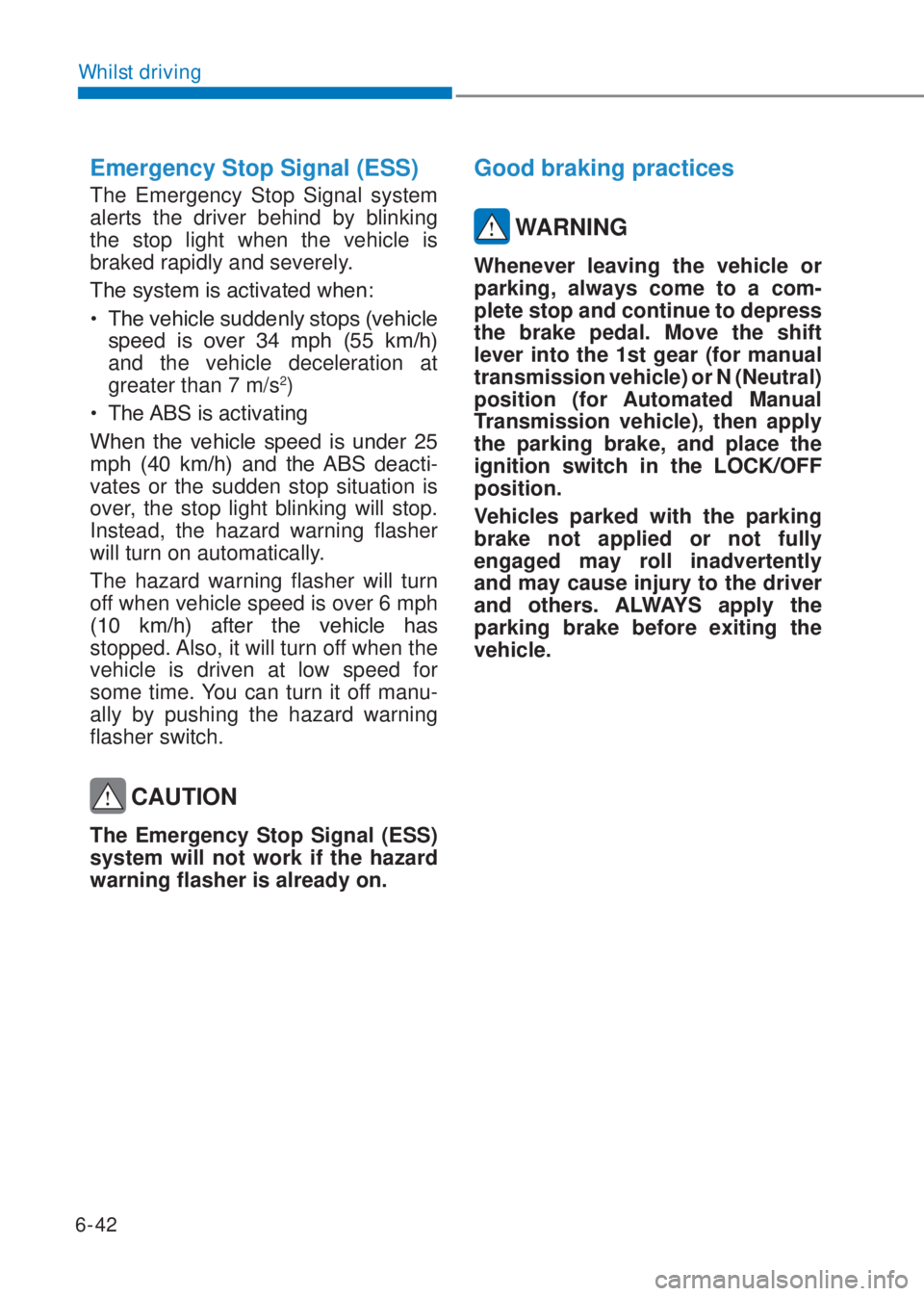 HYUNDAI I10 2023  Owners Manual 6-42
Whilst driving
Emergency Stop Signal (ESS)
The Emergency Stop Signal system 
alerts the driver behind by blinking 
the stop light when the vehicle is 
braked rapidly and severely.
�7�K�H��V�\�V�