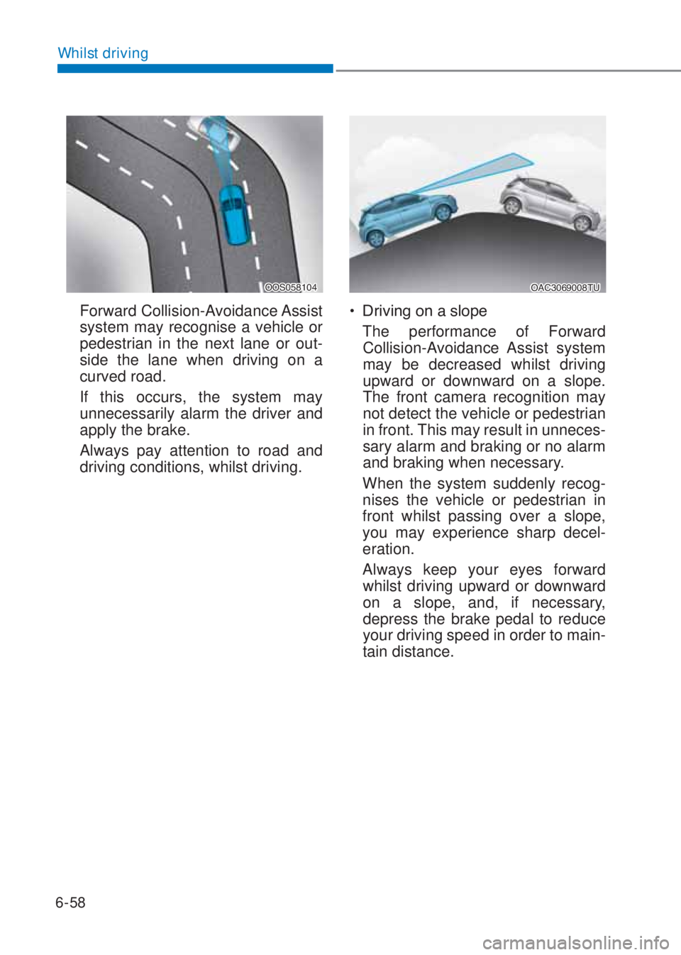 HYUNDAI I10 2023  Owners Manual 6-58
Whilst driving
�2�2�6������
 Forward Collision-Avoidance Assist 
system may recognise a vehicle or 
pedestrian in the next lane or out-
side the lane when driving on a 
curved road.
  If th