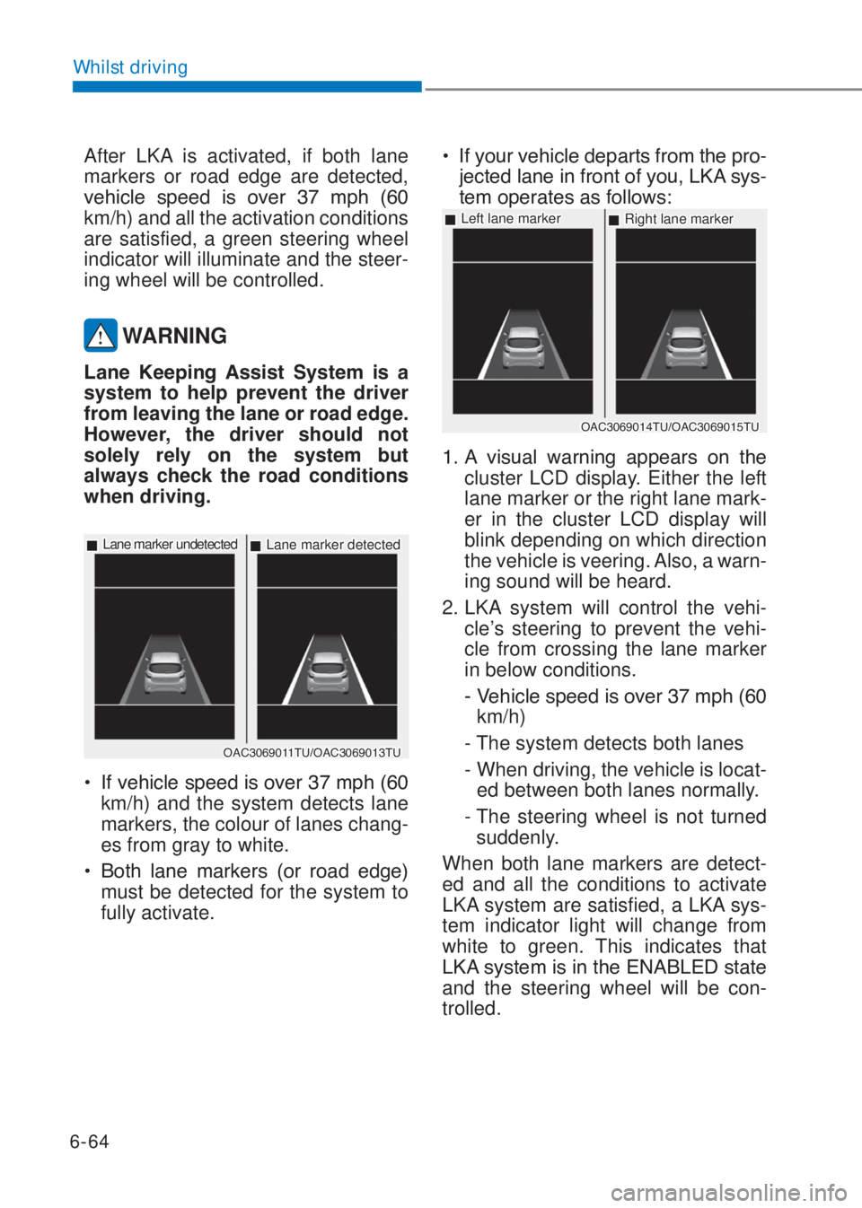 HYUNDAI I10 2023  Owners Manual 6-64
Whilst driving
After LKA is activated, if both lane 
markers or road edge are detected, 
�Y�H�K�L�F�O�H� �V�S�H�H�G� �L�V� �R�Y�H�U� ��� �P�S�K� ����
km/h) and all the activation cond