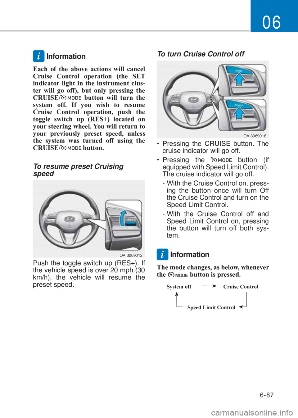 HYUNDAI I10 2023  Owners Manual 6-87
06
i Information
Each of the above actions will cancel 
Cruise Control operation (the SE�7 
indicator light in the instrument clus-
ter will go off), but only pressing the 
CR�8ISE/
 button will 