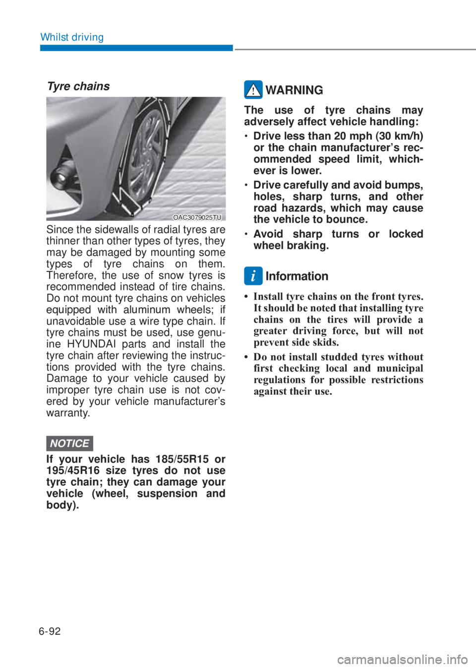 HYUNDAI I10 2023  Owners Manual 6-92
Whilst driving
Tyre chains
�2�$�&��������7�8
Since the sidewalls of radial tyres are 
thinner than other types of tyres, they 
may be damaged by mounting some 
types of tyre chains on them