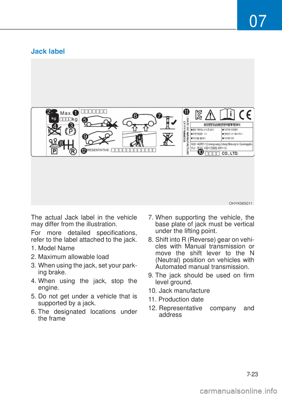 HYUNDAI I10 2023  Owners Manual 7-23
07
�-�D�F�N��O�D�E�H�O
The actual Jack label in the vehicle 
may differ from the illustration. 
For more detailed specifications, 
refer to the label attached to the jack.
1. Model Name
2. Maxim
