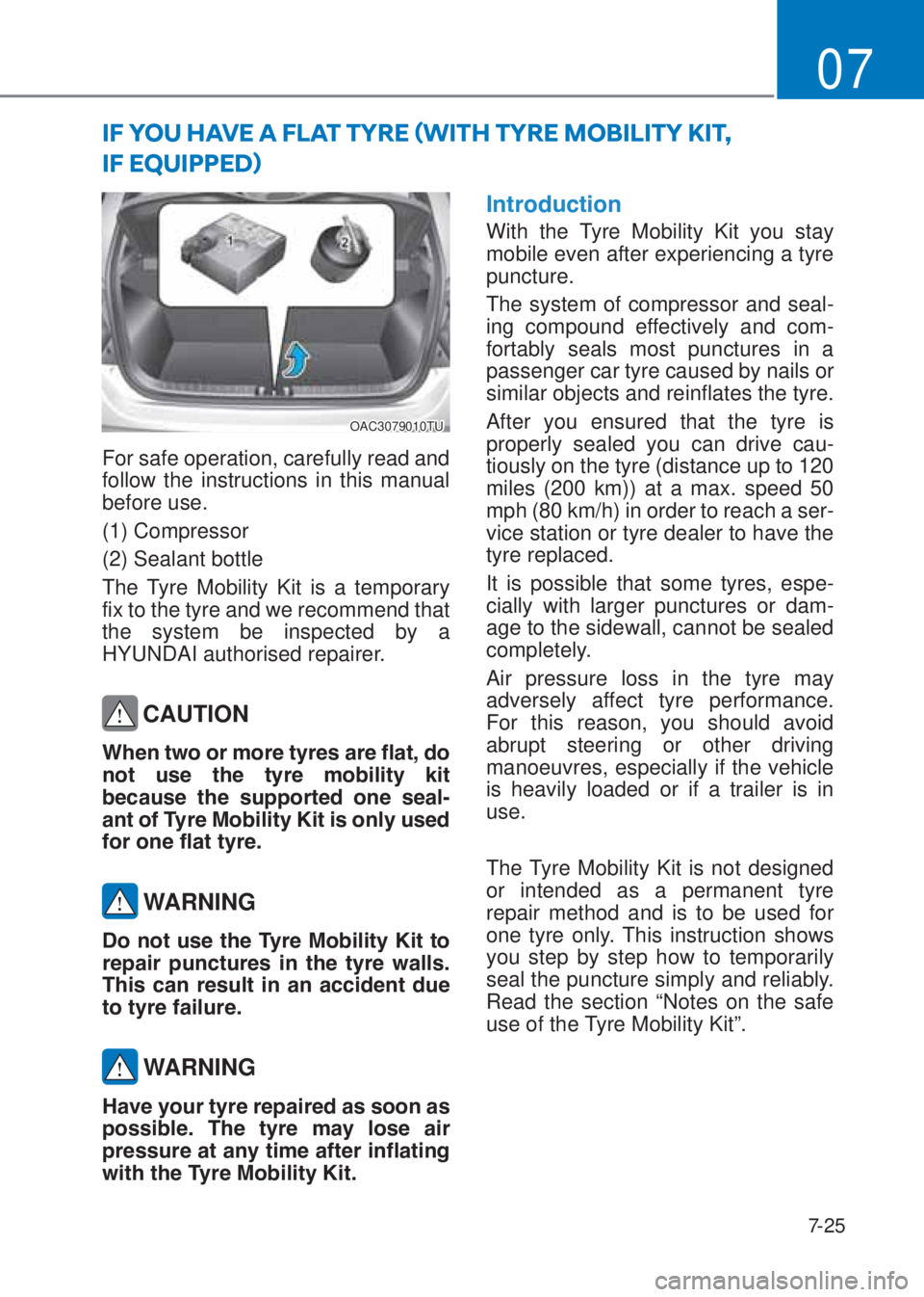 HYUNDAI I10 2023  Owners Manual 7-25
07
OAC3079010TU
For safe operation, carefully read and 
follow the instructions in this manual 
before use.
(1) Compressor
(2) Sealant bottle
The Tyre Mobility Kit is a temporary 
fix to the tyre