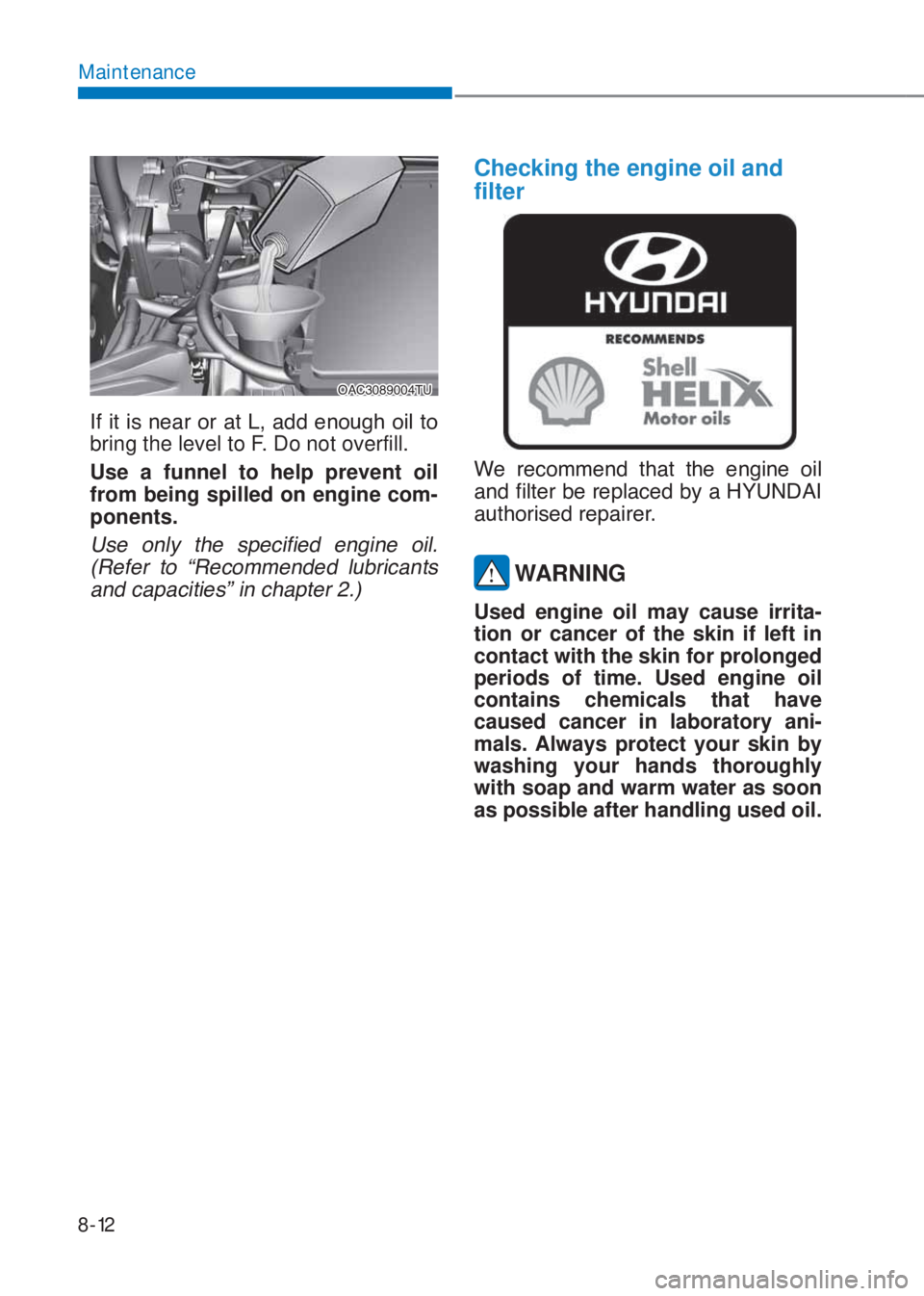 HYUNDAI I10 2023  Owners Manual 8-12
Maintenance
�2�$�&��������7�8
�,�I��L�W��L�V��Q�H�D�U��R�U��D�W��/���D�G�G��H�Q�R�X�J�K��R�L�O��W�R�
bring the level to F. Do not overfill.
Use a funnel to help prevent oil 
fr