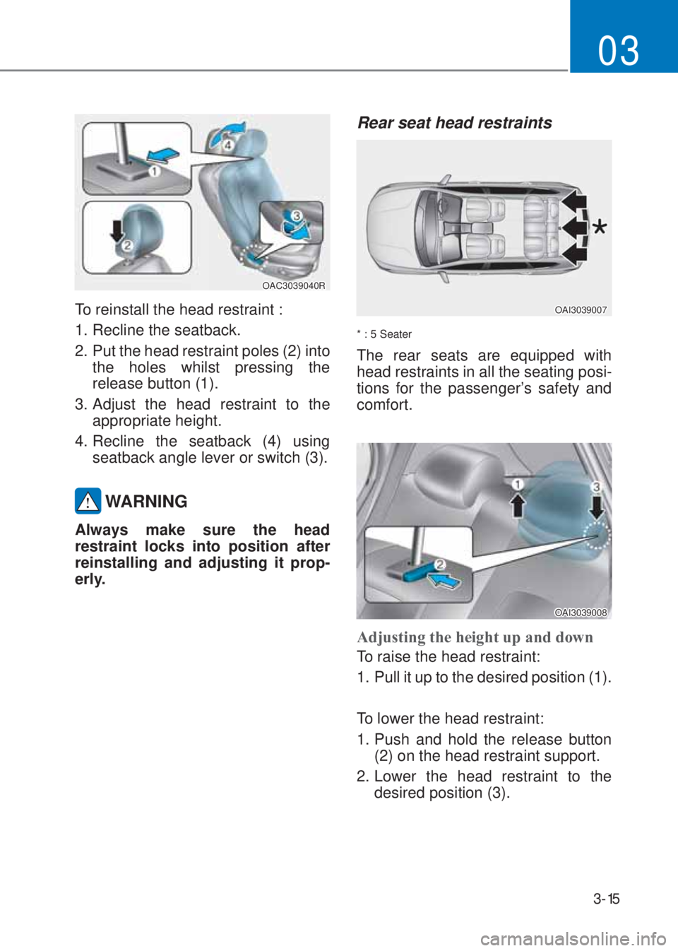 HYUNDAI I10 2023  Owners Manual 3-15
03
OAC3039040R
To reinstall the head restraint :
1. Recline the seatback.
2.  Put the head restraint poles (2) into 
the holes whilst pressing the 
release button (1).
3. Adjust the head restrain
