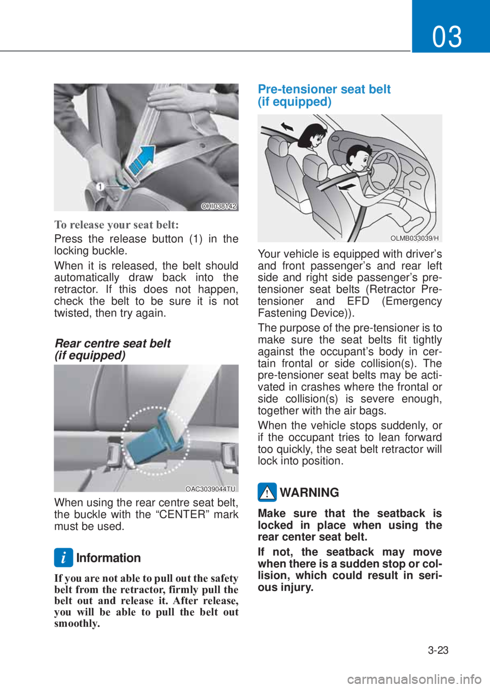 HYUNDAI I10 2023  Owners Manual 3-23
03
OHI038142
�7o release your seat belt� 
Press the release button (1) in the 
locking buckle.
When it is released, the belt should 
automatically draw back into the 
retractor. If this does not