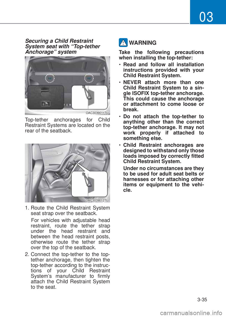 HYUNDAI I10 2023  Owners Manual 3-35
03
Securing a Child Restraint 
System seat with “Top-tether 
Anchorage” system 
OAC3039011TU
Top-tether anchorages for Child 
Restraint Systems are located on the 
rear of the seatback.
OAC30
