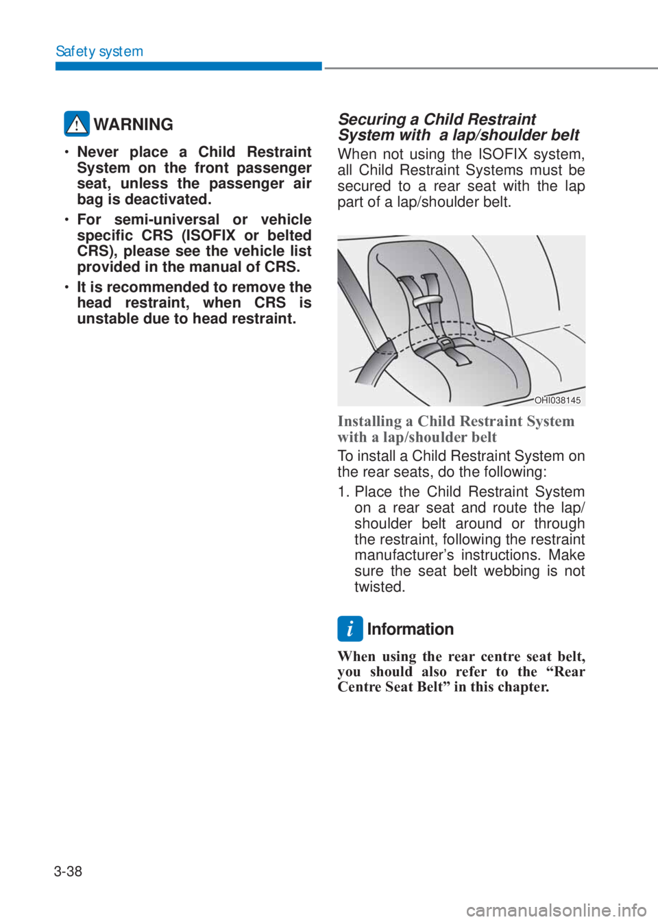 HYUNDAI I10 2023  Owners Manual 3-38
Safety system
 WARNING
�‡�Never place a Child Restraint 
System on the front passenger 
seat, unless the passenger air 
bag is deactivated. 
�‡�For semi-universal or vehicle 
specific CRS (