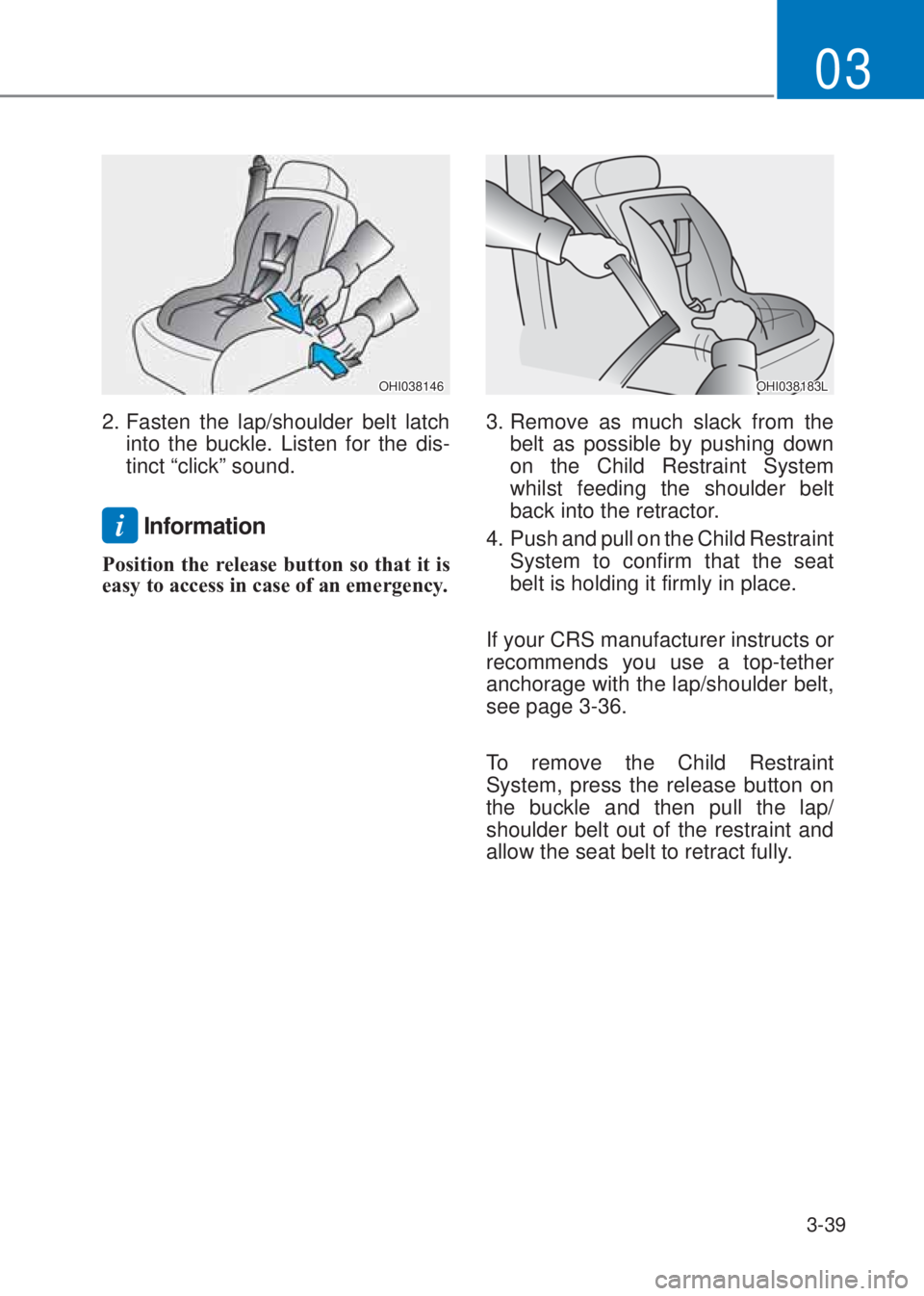 HYUNDAI I10 2023  Owners Manual 3-39
03
OHI038146
2. Fasten the lap/shoulder belt latch 
into the buckle. Listen for the dis-
tinct “click” sound.
i Information
Position the release button so that it is 
easy to access in case o