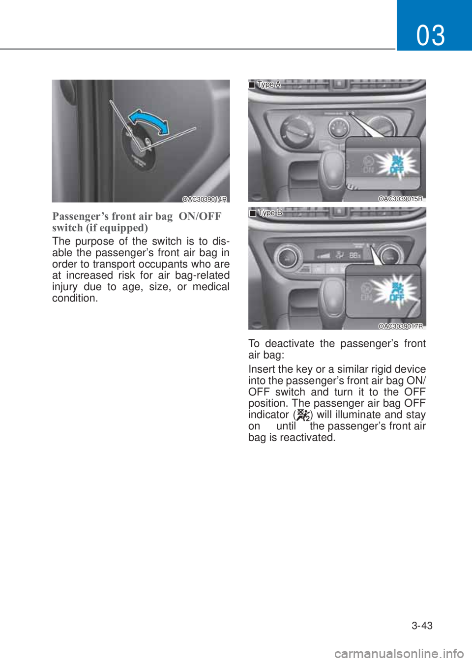 HYUNDAI I10 2023  Owners Manual 3-43
03
OAC3039014R
Passenger�¶s front air bag  �2�1/�2FF 
switch (if equipped) 
The purpose of the switch is to dis-
able the passenger’s front air bag in 
order to transport occupants who are 
at