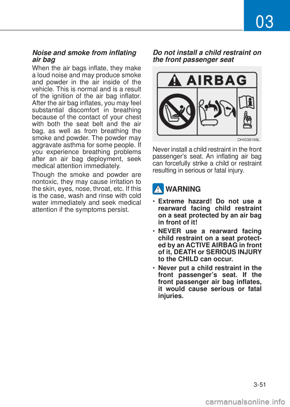 HYUNDAI I10 2023  Owners Manual 3-51
03
Noise and smoke from inflating 
air bag 
When the air bags inflate, they make 
a loud noise and may produce smoke 
and powder in the air inside of the 
vehicle. This is normal and is a result 