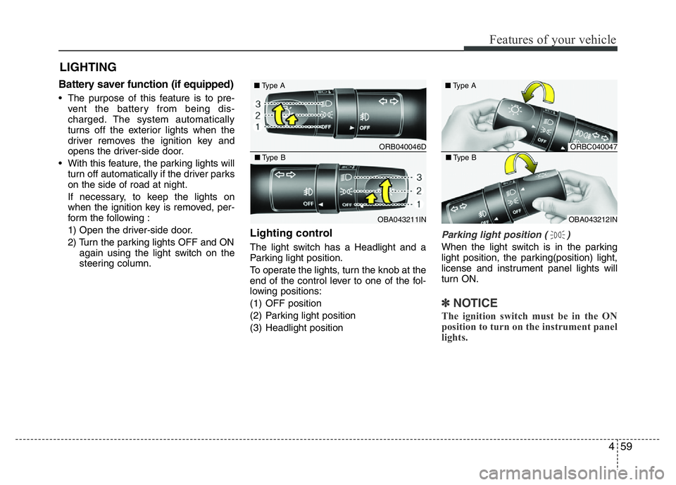 HYUNDAI I10 2018  Owners Manual 459
Features of your vehicle
Battery saver function (if equipped)
• The purpose of this feature is to pre-
vent the battery from being dis-
charged. The system automatically
turns off the exterior l