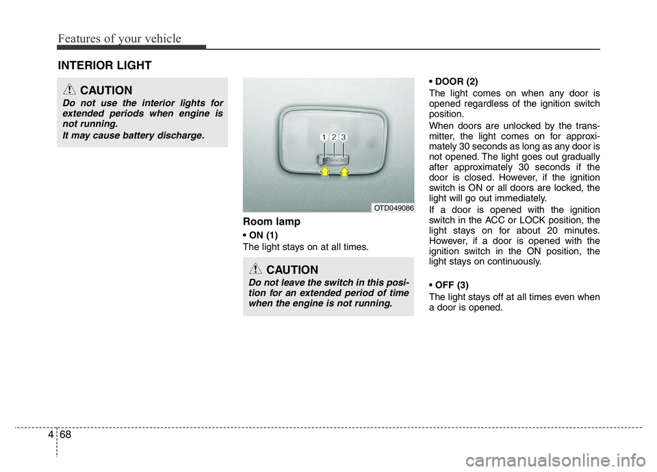 HYUNDAI I10 2018  Owners Manual Features of your vehicle
68 4
Room lamp
• ON (1)
The light stays on at all times.• DOOR (2) 
The light comes on when any door is
opened regardless of the ignition switch
position.
When doors are u