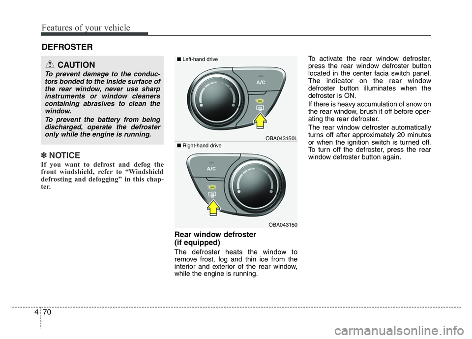 HYUNDAI I10 2018  Owners Manual Features of your vehicle
70 4
✽NOTICE
If you want to defrost and defog the
front windshield, refer to “Windshield
defrosting and defogging” in this chap-
ter.  
Rear window defroster 
(if equipp