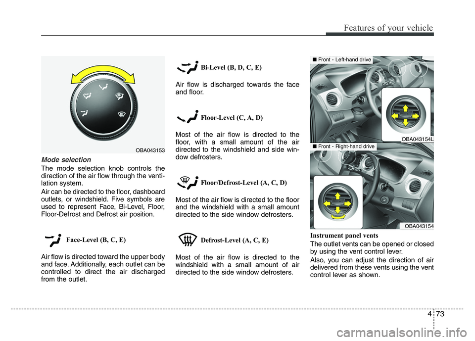 HYUNDAI I10 2018  Owners Manual 473
Features of your vehicle
Mode selection
The mode selection knob controls the
direction of the air flow through the venti-
lation system.
Air can be directed to the floor, dashboard
outlets, or win