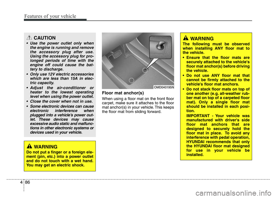 HYUNDAI I10 2018  Owners Manual Features of your vehicle
86 4
Floor mat anchor(s)
When using a floor mat on the front floor
carpet, make sure it attaches to the floor
mat anchor(s) in your vehicle. This keeps
the floor mat from slid