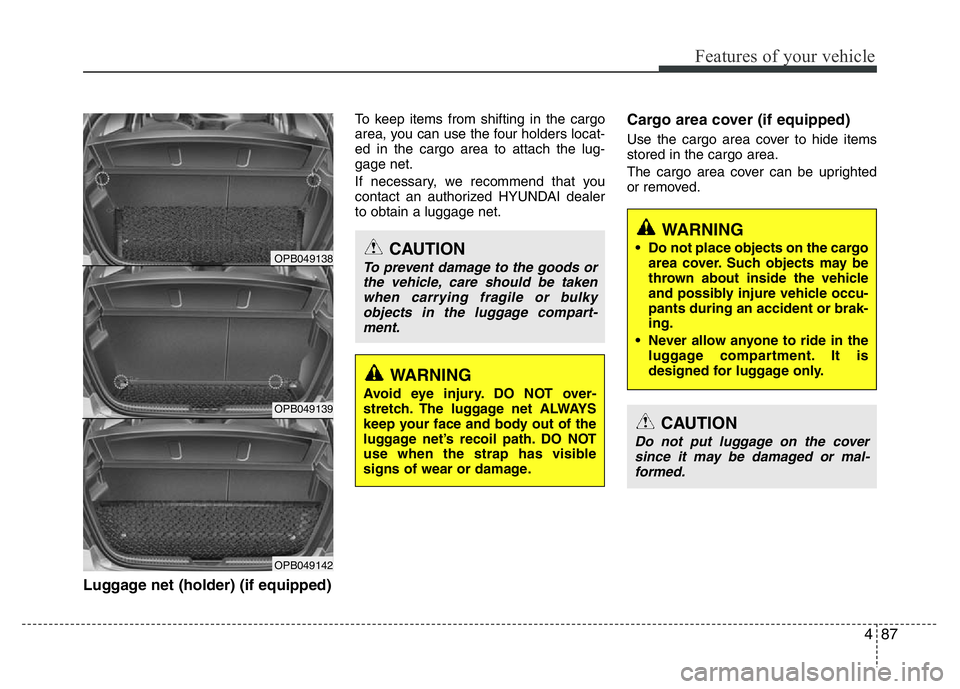 HYUNDAI I10 2018  Owners Manual 487
Features of your vehicle
Luggage net (holder) (if equipped)
To keep items from shifting in the cargo
area, you can use the four holders locat-
ed in the cargo area to attach the lug-
gage net.
If 