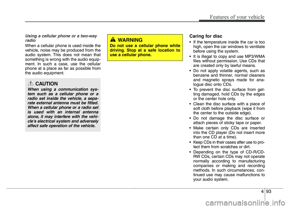 HYUNDAI I10 2018  Owners Manual 493
Features of your vehicle
Using a cellular phone or a two-way
radio 
When a cellular phone is used inside the
vehicle, noise may be produced from the
audio system. This does not mean that
something