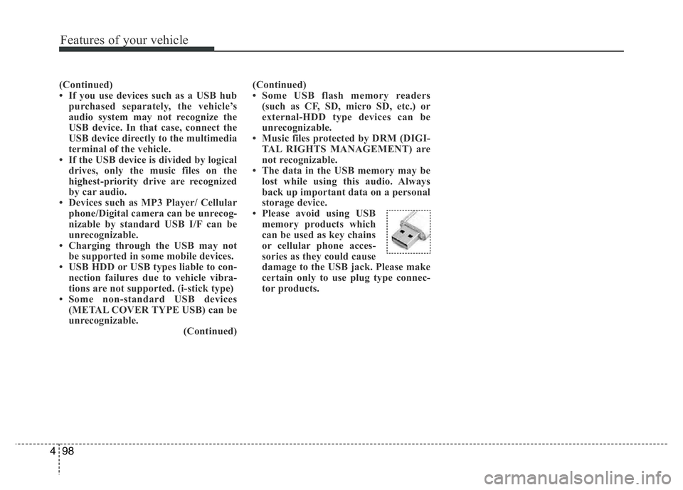 HYUNDAI I10 2018  Owners Manual Features of your vehicle
98 4
(Continued)
• If you use devices such as a USB hub
purchased separately, the vehicle’s
audio system may not recognize the
USB device. In that case, connect the
USB de
