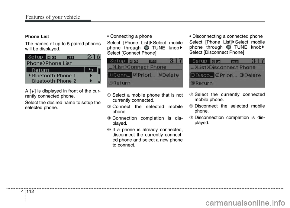 HYUNDAI I10 2018  Owners Manual Features of your vehicle
112 4
Phone List
The names of up to 5 paired phones
will be displayed.
A [ ] is displayed in front of the cur-
rently connected phone.
Select the desired name to setup the
sel