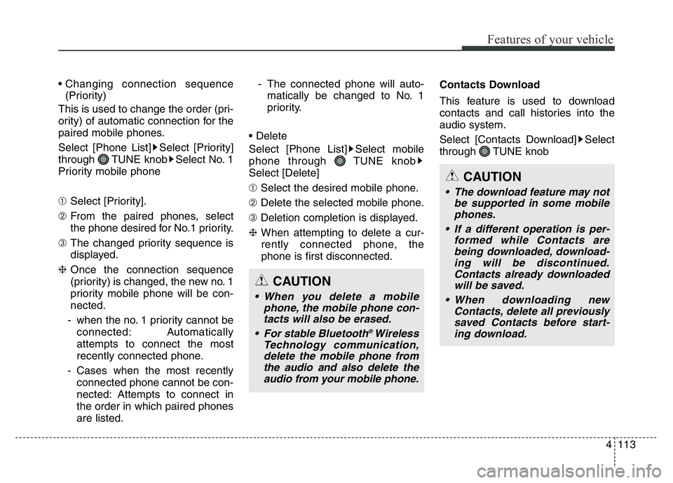 HYUNDAI I10 2018  Owners Manual 4113
Features of your vehicle
• Changing connection sequence
(Priority)
This is used to change the order (pri-
ority) of automatic connection for the
paired mobile phones.
Select [Phone List] Select