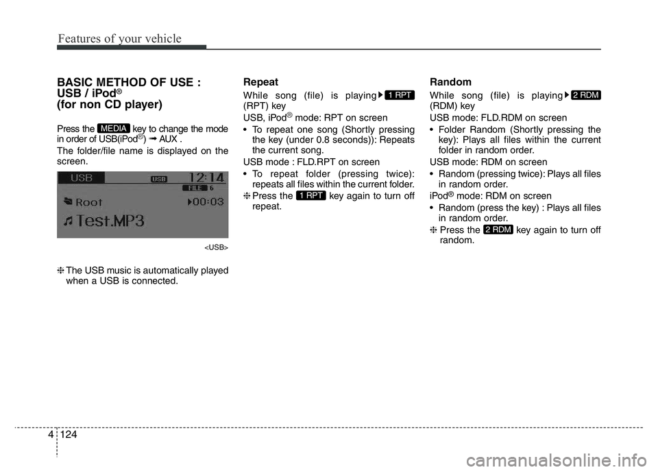 HYUNDAI I10 2018  Owners Manual Features of your vehicle
124 4
BASIC METHOD OF USE :
USB / iPod®
(for non CD player)
Press the  key to change the mode
in order of USB(iPod®) ➟ AUX .
The folder/file name is displayed on the
scree