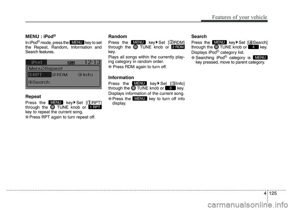 HYUNDAI I10 2018  Owners Manual 4125
Features of your vehicle
MENU : iPod®
In iPod®mode, press the  key to set
the Repeat, Random, Information and
Search features.
Repeat
Press the  key Set [ RPT]
through the  TUNE knob or 
key to