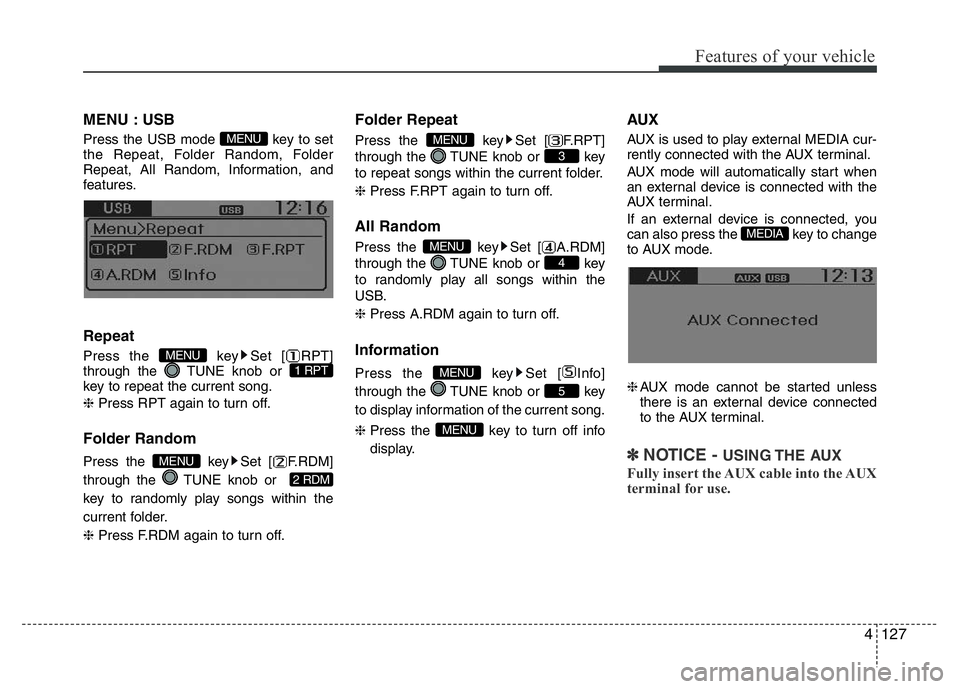 HYUNDAI I10 2018  Owners Manual 4127
Features of your vehicle
MENU : USB
Press the USB mode  key to set
the Repeat, Folder Random, Folder
Repeat, All Random, Information, and
features.
Repeat
Press the  key Set [ RPT]
through the  T