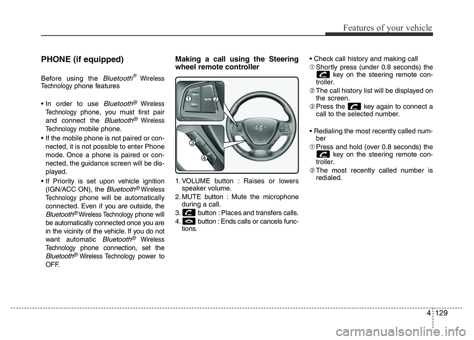 HYUNDAI I10 2018  Owners Manual PHONE (if equipped)
Before using the Bluetooth®Wireless
Technologyphone features
• In order to use 
Bluetooth®Wireless
Technology
phone, you must first pair
and connect the 
Bluetooth®Wireless
Te