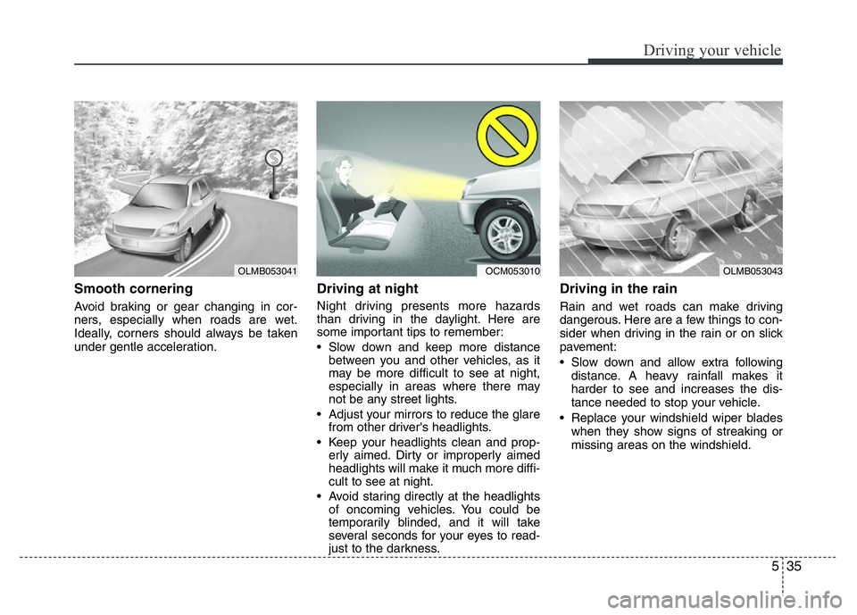 HYUNDAI I10 2018  Owners Manual 535
Driving your vehicle
Smooth cornering
Avoid braking or gear changing in cor-
ners, especially when roads are wet.
Ideally, corners should always be taken
under gentle acceleration.
Driving at nigh