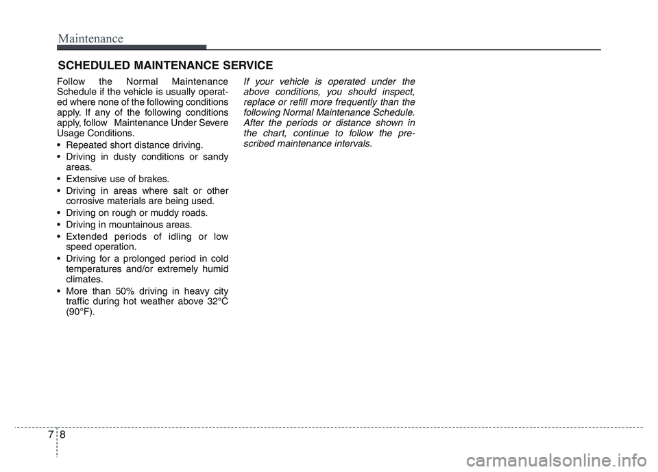 HYUNDAI I10 2018  Owners Manual Maintenance
8 7
SCHEDULED MAINTENANCE SERVICE  
Follow the Normal Maintenance
Schedule if the vehicle is usually operat-
ed where none of the following conditions
apply. If any of the following condit