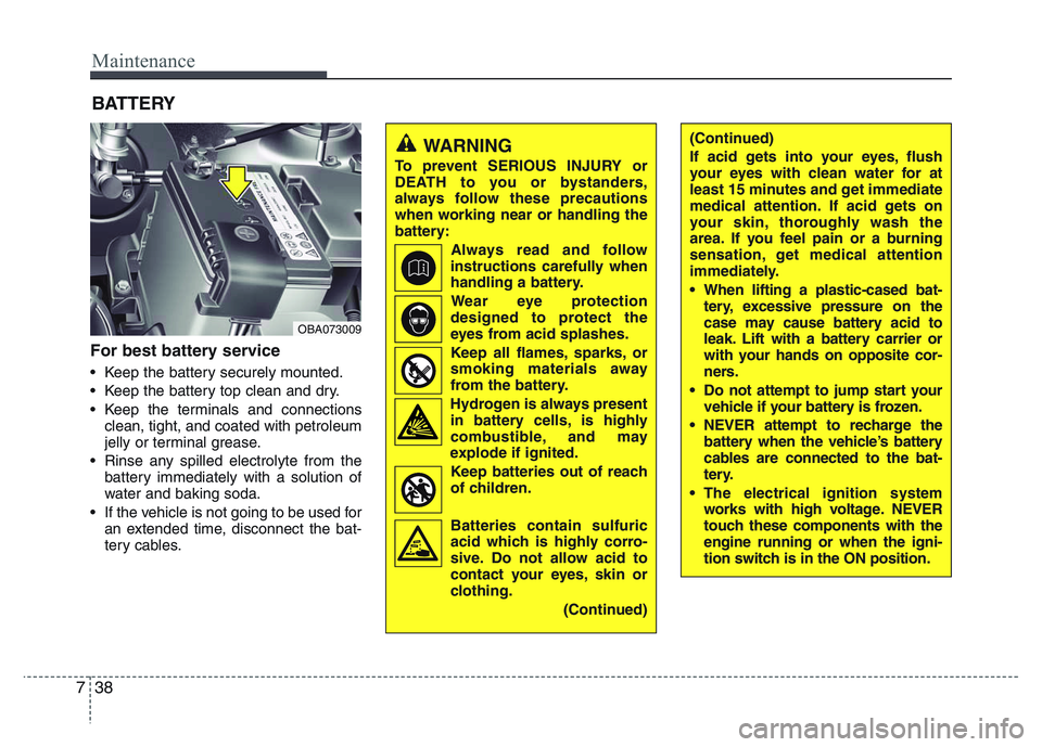 HYUNDAI I10 2018 Owners Manual Maintenance
38 7
BATTERY
For best battery service
• Keep the battery securely mounted.
• Keep the battery top clean and dry.
• Keep the terminals and connections
clean, tight, and coated with pe HYUNDAI I10 2018 Owners Manual Maintenance
38 7
BATTERY
For best battery service
• Keep the battery securely mounted.
• Keep the battery top clean and dry.
• Keep the terminals and connections
clean, tight, and coated with pe