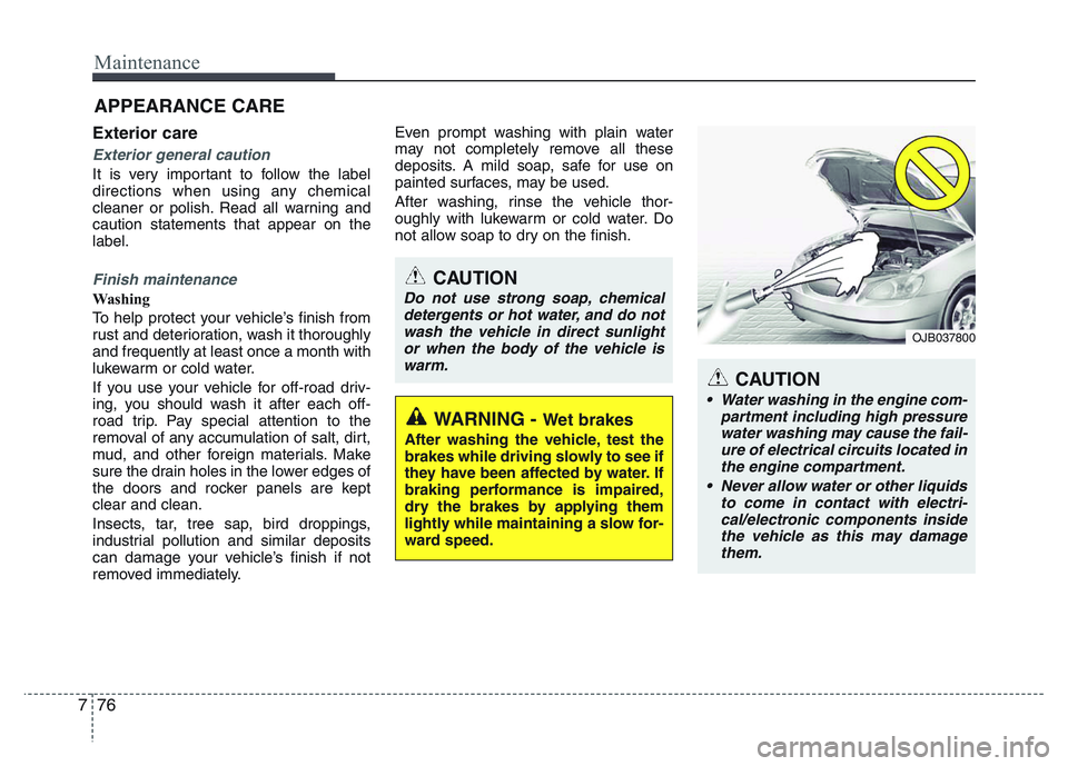 HYUNDAI I10 2018  Owners Manual Maintenance
76 7
APPEARANCE CARE
Exterior care
Exterior general caution 
It is very important to follow the label
directions when using any chemical
cleaner or polish. Read all warning and
caution sta