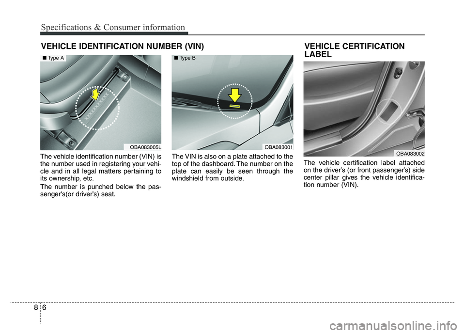 HYUNDAI I10 2018  Owners Manual Specifications & Consumer information
6 8
VEHICLE IDENTIFICATION NUMBER (VIN)
The vehicle identification number (VIN) is
the number used in registering your vehi-
cle and in all legal matters pertaini