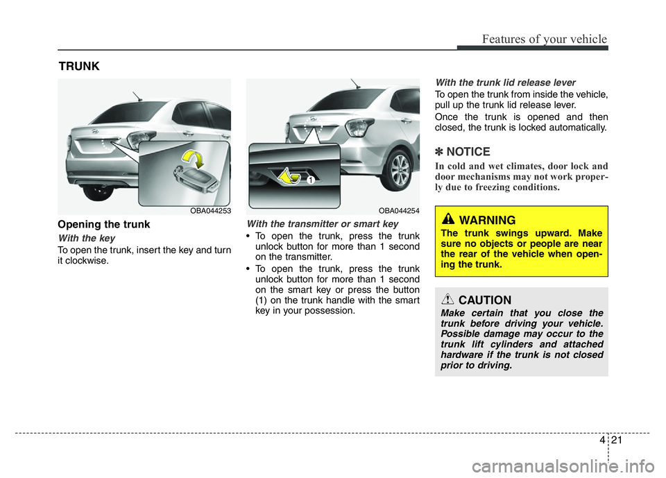 HYUNDAI I10 2018  Owners Manual 421
Features of your vehicle
TRUNK
Opening the trunk
With the key 
To open the trunk, insert the key and turn
it clockwise.
With the transmitter or smart key
• To open the trunk, press the trunk
unl