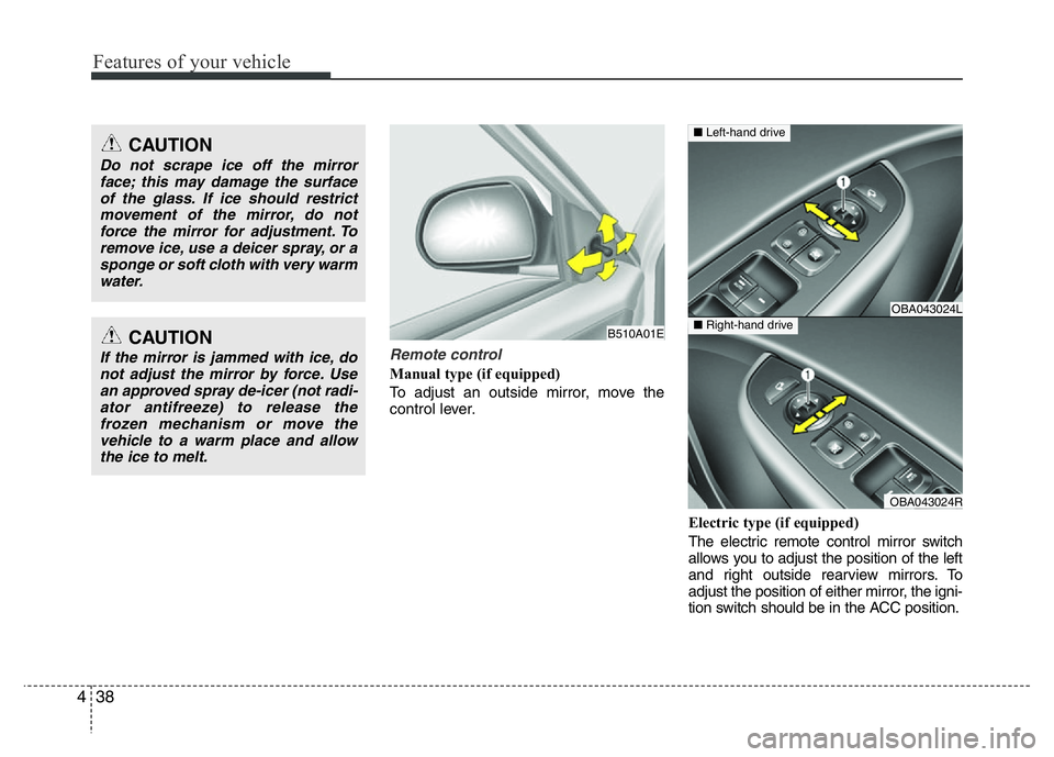HYUNDAI I10 2018  Owners Manual Features of your vehicle
38 4
Remote control
Manual type (if equipped)
To adjust an outside mirror, move the
control lever.
Electric type (if equipped)
The electric remote control mirror switch
allows
